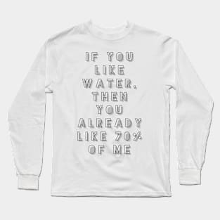 if you like water then you already like 70 percent of me Long Sleeve T-Shirt